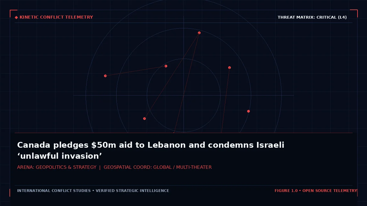 Canada pledges $50m aid to Lebanon and condemns Israeli ‘unlawful invasion’ - Tactical intelligence visual and operational telemetry