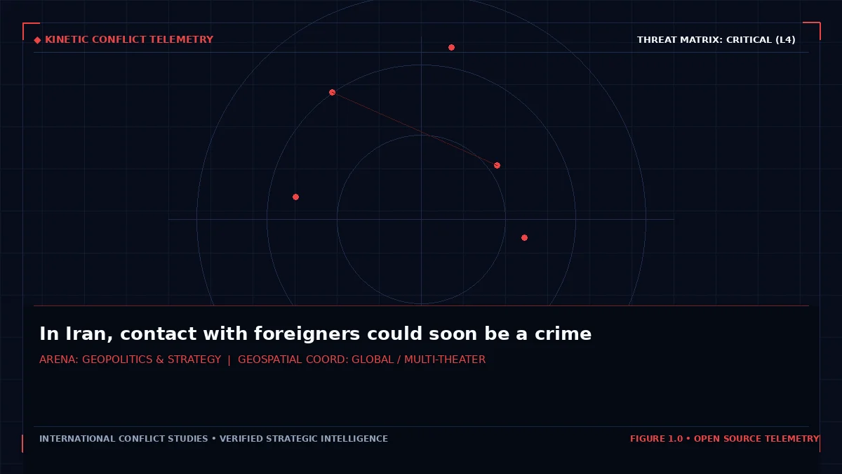 In Iran, contact with foreigners could soon be a crime - Tactical intelligence visual and operational telemetry