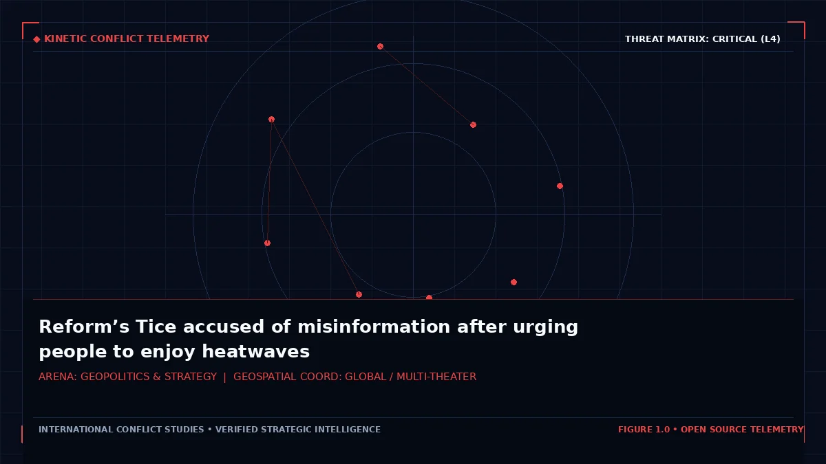 Reform’s Tice accused of misinformation after urging people to enjoy heatwaves - Tactical intelligence visual and operational telemetry